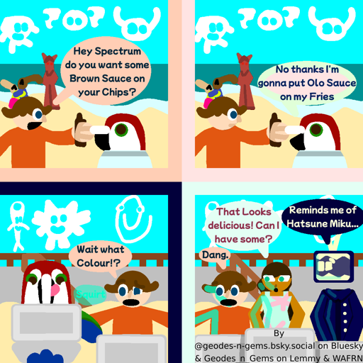 The Gang are eating chips on a beach where all the normal Becah things lie, Clouds that look like recongizable chracters, Awesome Lesbian Couples & Evil & Intimidating Horses  Carl holding out a bottle of brown sauce says "Hey Spectrum do you want some Brown Sauce on your Chips?"  Spectrum responds "No thanks I'm gonna Olo Sauce on my Fries"  Spectrum starts putting the Olo Sauce in his Chips, the bottle making squirting sounds, Carl says in realization "Wait what Colour!?"  The others all look at Spectrum's now sauced fries, Carl says "Dang." Meri says "That Looks Delicious can I have some?" & Satic says "Reminds me of Hatsune Miku..."  Comic & Alt Text by @geodes-n-gems.bsky.social on Bluesky & Geodes_n_Gems on Lemmy & Wafrn