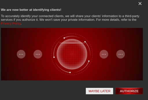 A screenshot with text on top, a generic red background image in the middle, and buttons on bottom saying "Maybe Later" and "Authorize". The text on top says "We are now better at identifying clients! To accurately identify your connected clients, we will share your clients' information to a third-party service if you authorize it. We won't save your private information. For more details, refer to the Privacy Policy [in red, presumambly a hyperlink]".